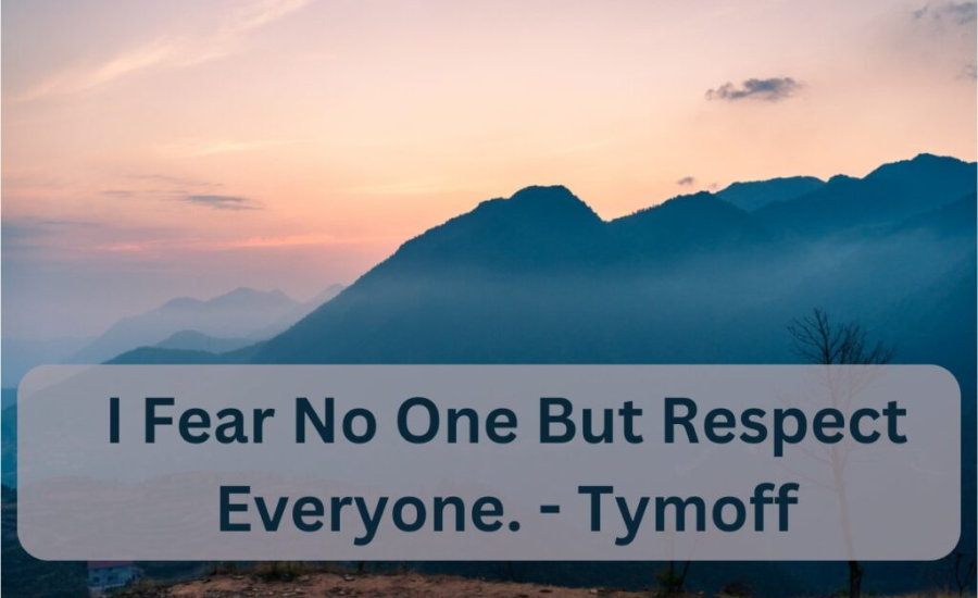 i fear no one, but respect everyone. - tymoff